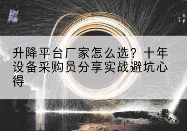 杭锦旗升降平台厂家-怎么选？十年设备采购员分享实战避坑心得